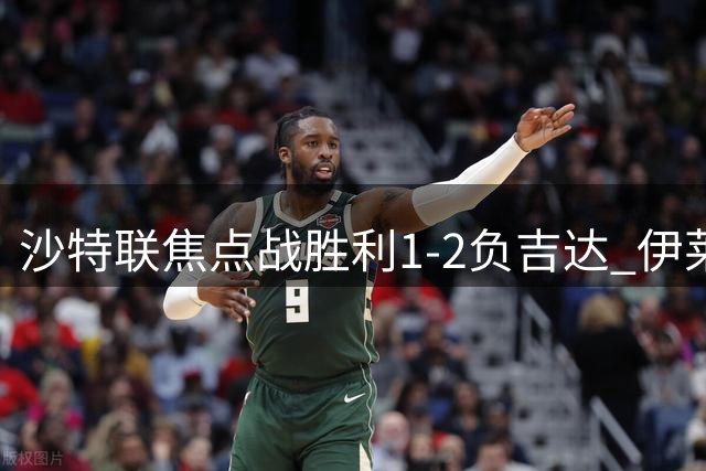 沙特联焦点战胜利1-2负吉达 伊莱尼赫纳双响C罗贡献助攻